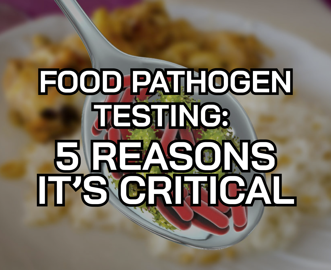 Food Pathogen Testing: 5 Reasons it's Critical